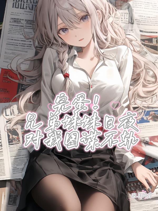 完蛋！兄弟妹妹日夜對我圖謀不軌