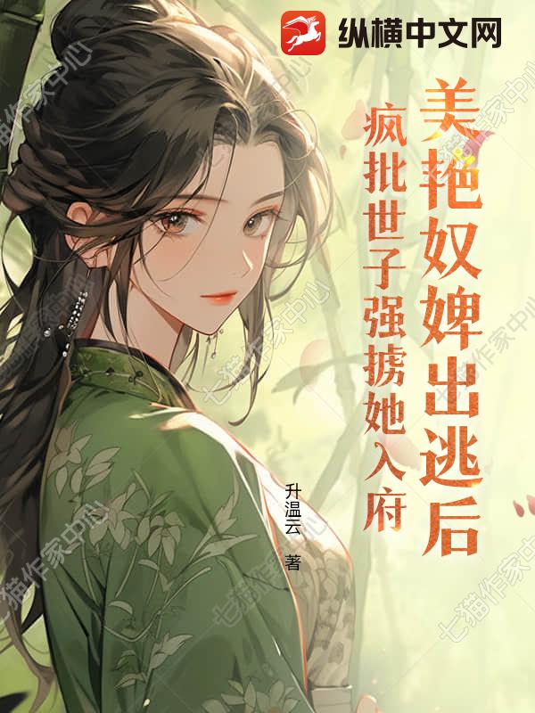 美艳奴婢出逃后，疯批世子强掳她入府封面